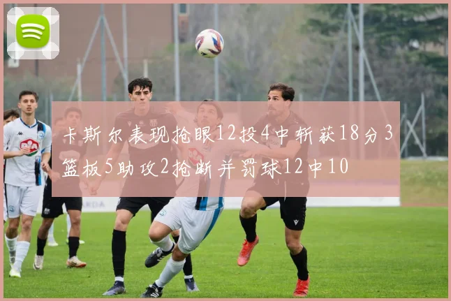 卡斯尔表现抢眼12投4中斩获18分3篮板5助攻2抢断并罚球12中10