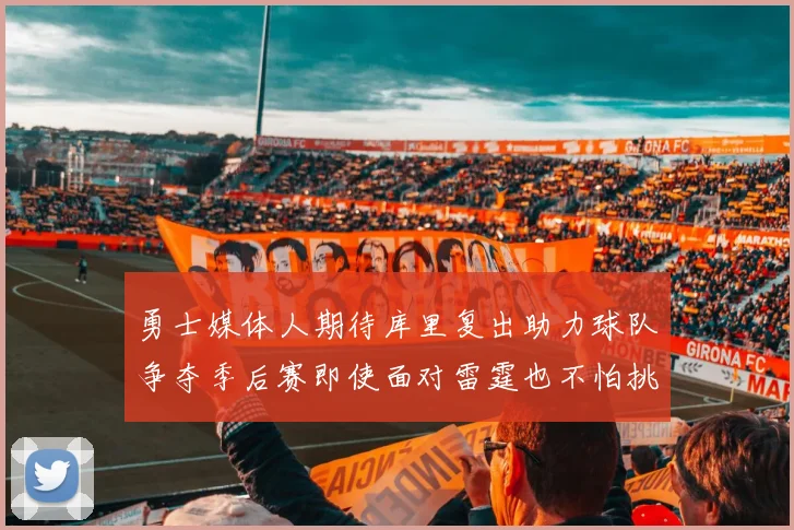 勇士媒体人期待库里复出助力球队争夺季后赛即使面对雷霆也不怕挑战
