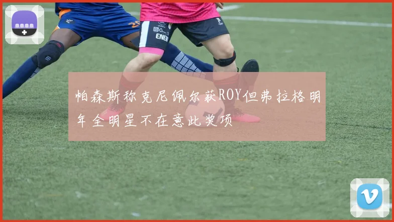 帕森斯称克尼佩尔获ROY但弗拉格明年全明星不在意此奖项