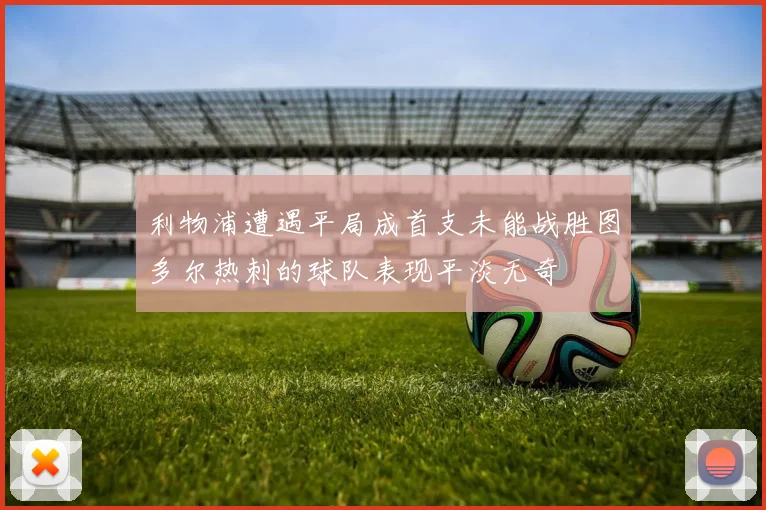 利物浦遭遇平局成首支未能战胜图多尔热刺的球队表现平淡无奇