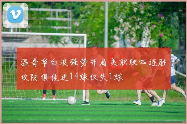 温哥华白浪强势开局美职联四连胜攻防俱佳进14球仅失1球