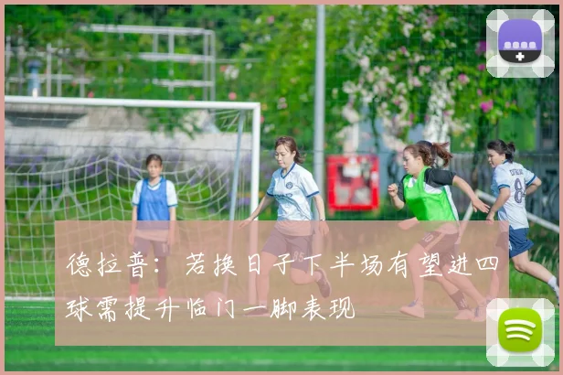 德拉普：若换日子下半场有望进四球需提升临门一脚表现