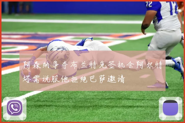 阿森纳争夺布兰特免签机会阿尔特塔需说服他拒绝巴萨邀请