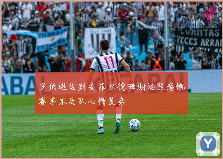 罗伯逊告别安菲尔德晒谢场照感慨赛季末离队心情复杂