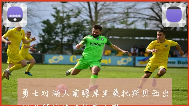勇士对湖人前瞻库里桑托斯贝西出战成疑波津将缺席比赛