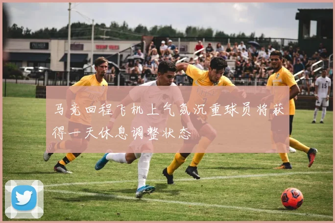 马竞回程飞机上气氛沉重球员将获得一天休息调整状态